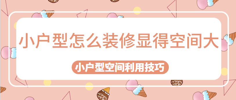 小户型怎么装修显得空间大 小户型空间利用技巧