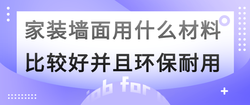 家装墙面用什么材料比较好并且环保耐用