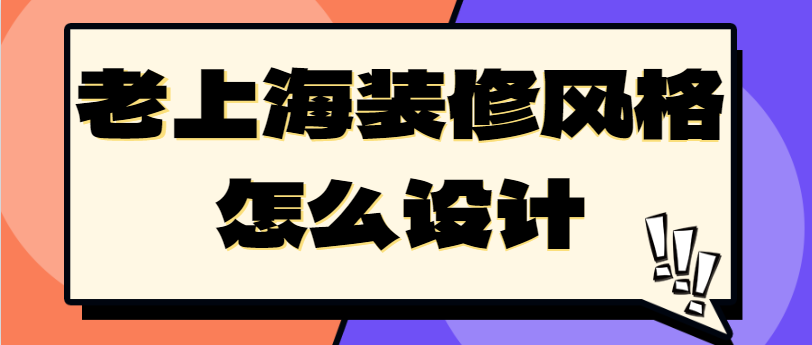 老上海装修风格怎么设计 老上海装修风格元素有哪些