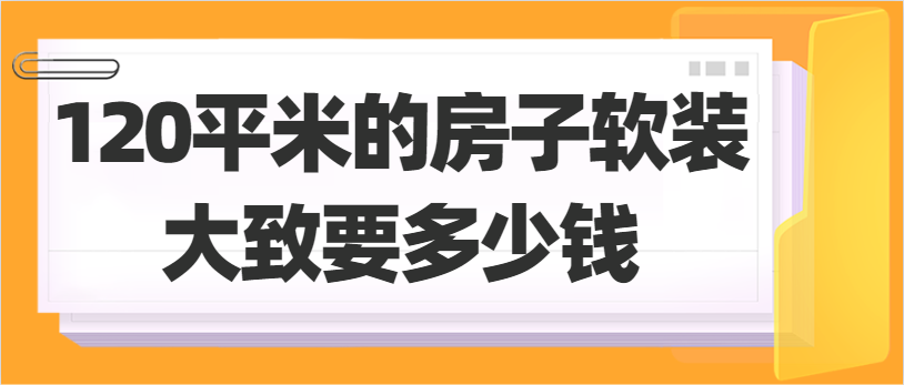 120平米的房子软装大致要多少钱