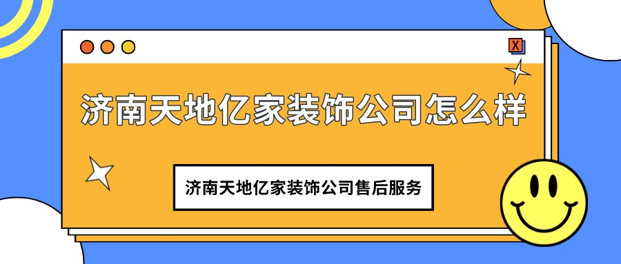 济南天地亿家装饰公司怎么样 济南天地亿家装饰好不好