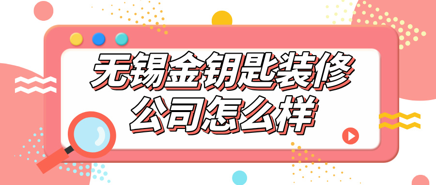 无锡金钥匙装修公司怎么样？