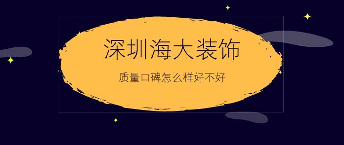 深圳海大装饰怎么样 海大装饰好不好