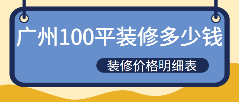 广州100平装修多少钱 广州100平装修价格明细表