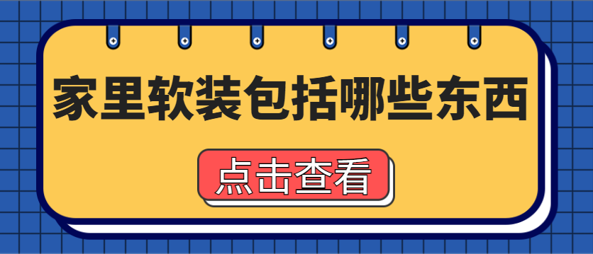 家里软装包括哪些东西 装修软装清单明细表