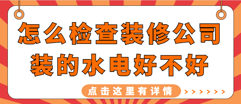 怎么检查装修公司装的水电好不好