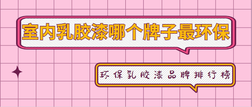 室内乳胶漆哪个牌子最环保 环保乳胶漆品牌排行榜