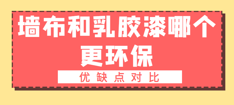 墙布和乳胶漆哪个更环保？优缺点对比