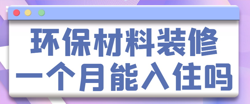 环保材料装修一个月能入住吗 环保装修后入住时间