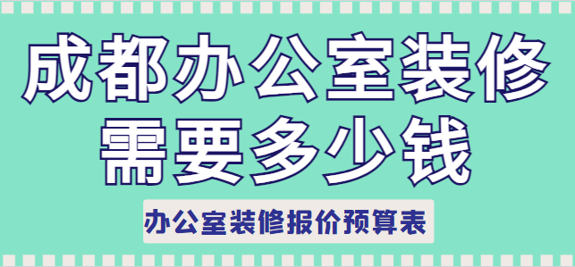 成都办公室装修需要多少钱 办公室装修报价预算表