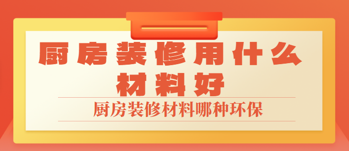 厨房装修用什么材料好 厨房装修材料哪种环保