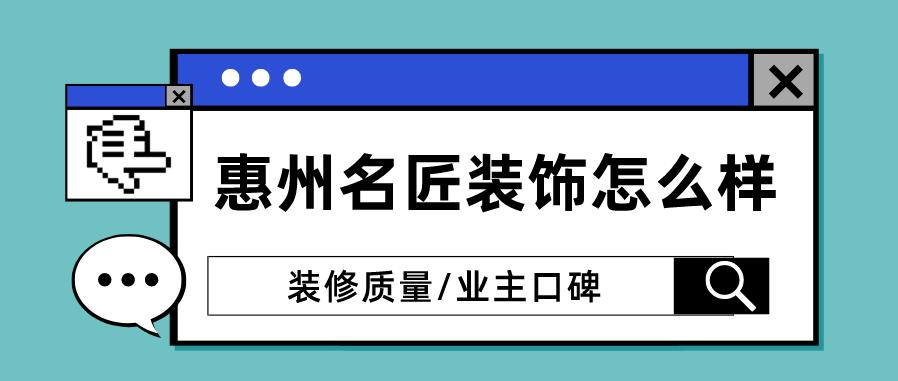 惠州名匠装饰的口碑怎么样 惠州名匠装饰质量如何