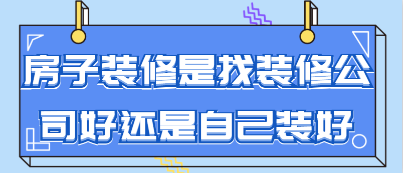 房子装修是找装修公司好还是自己装好