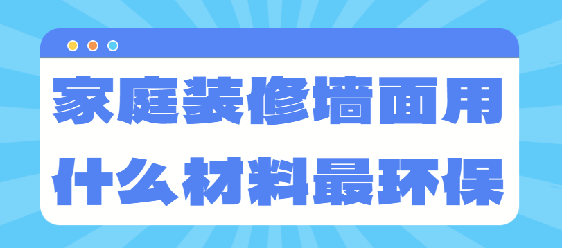 家庭装修墙面用什么材料最环保