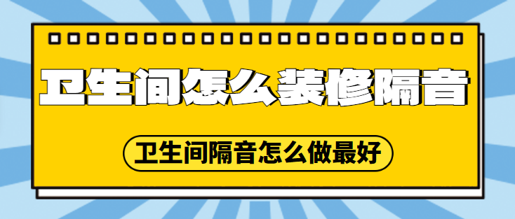 卫生间怎么装修隔音 卫生间隔音怎么做最好