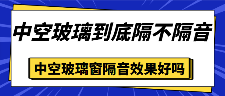 中空玻璃到底隔不隔音 中空玻璃窗隔音效果好吗