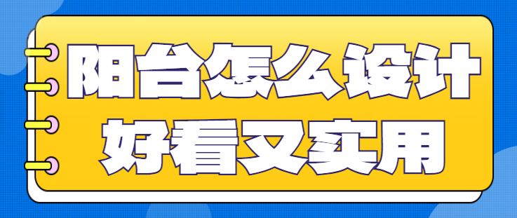 阳台怎么设计好看又实用 阳台怎么装修才合理