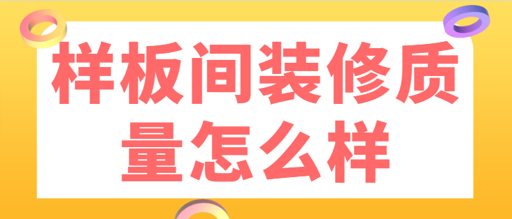 样板间装修质量怎么样 样板间装修优缺点