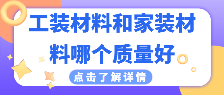 ‌工装材料和家装材料哪个质量好 工装材料和家装材料的区别