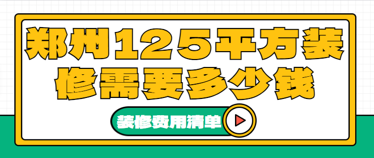 郑州125平方装修需要多少钱(装修费用清单)