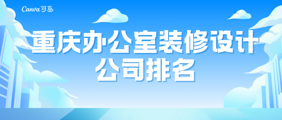 重庆办公室装修设计公司排名，重庆办公室装修设计哪家好