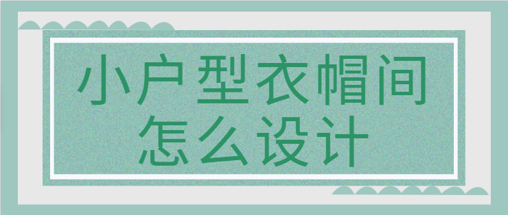 小户型衣帽间怎么设计 小户型衣帽间设计技巧