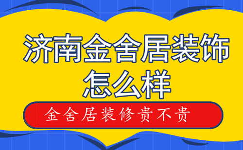 济南金舍居装饰怎么样，济南金舍居装修贵不贵