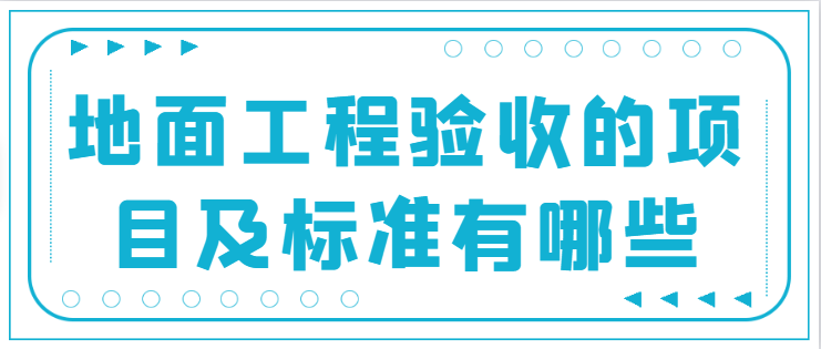 地面工程验收的项目及标准有哪些