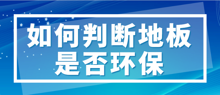 如何判断地板是否环保 地板环保等级标准