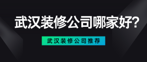 武汉装修公司哪家好?武汉装修公司推荐