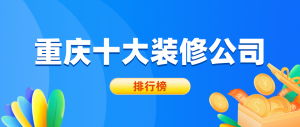 重庆十大装修公司排行榜（综合实力榜单）