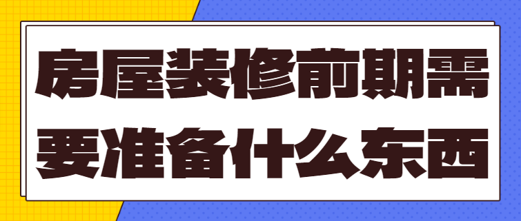 房屋装修前期需要准备什么东西