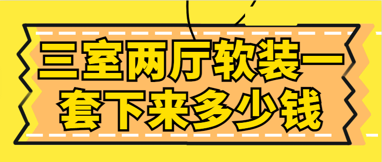 三室两厅软装一套下来多少钱(详细价格清单)