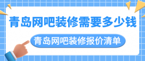 青岛网吧装修需要多少钱 青岛网吧装修报价清单