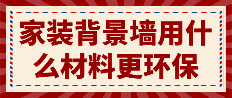 家装背景墙用什么材料更环保