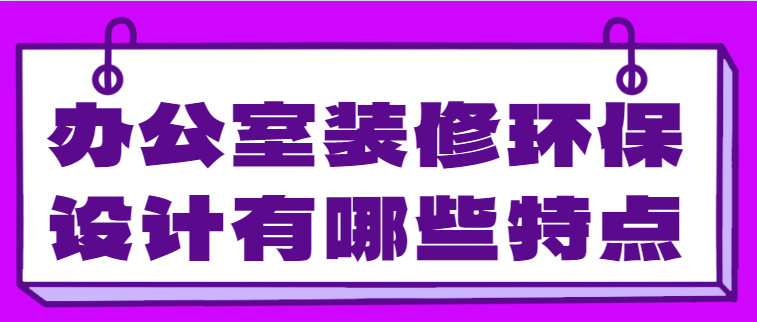 办公室装修环保设计有哪些特点