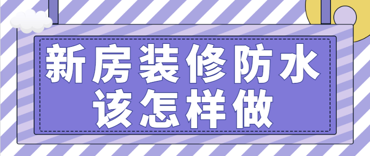 新房装修防水该怎样做 装修防水注意事项