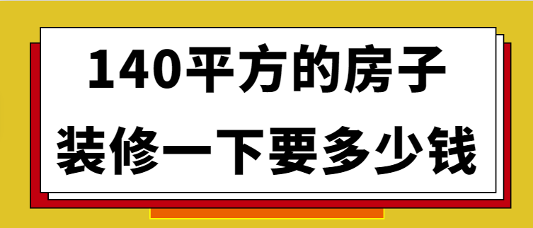 140平方的房子装修一下要多少钱（详细报价）