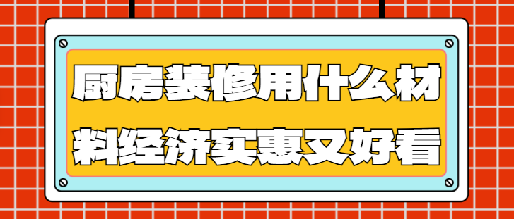 厨房装修用什么材料经济实惠又好看