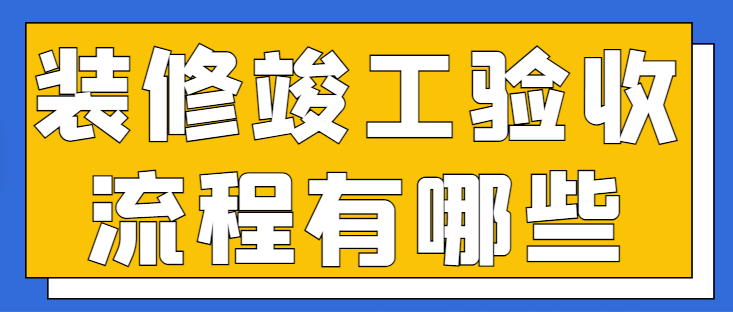 装修竣工验收流程有哪些 装修竣工验收注意事项