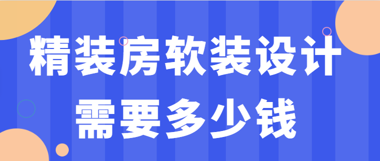 精装房软装设计需要多少钱(附软装详细价格清单)