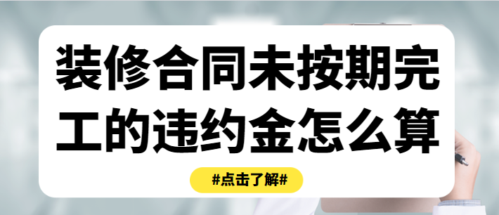 装修合同未按期完工的违约金怎么算