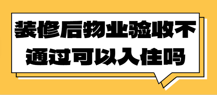 装修后物业验收不通过可以入住吗