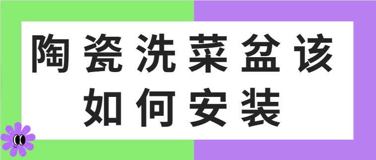 陶瓷洗菜盆该如何安装 陶瓷洗菜盆的选购技巧