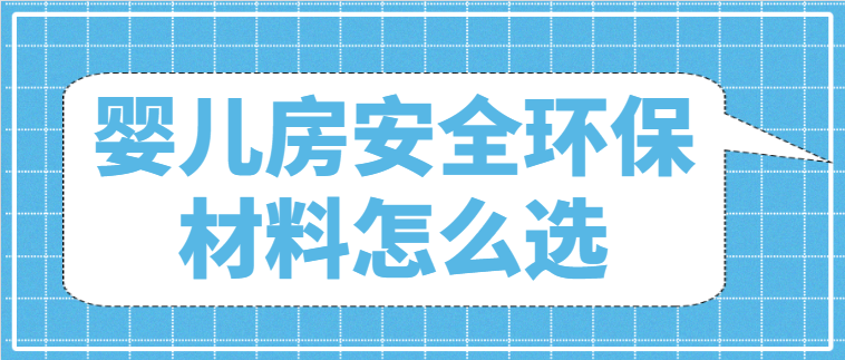 婴儿房安全环保材料怎么选？婴儿房装修材料哪种好