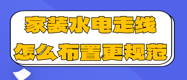 家装水电走线怎么布置更规范