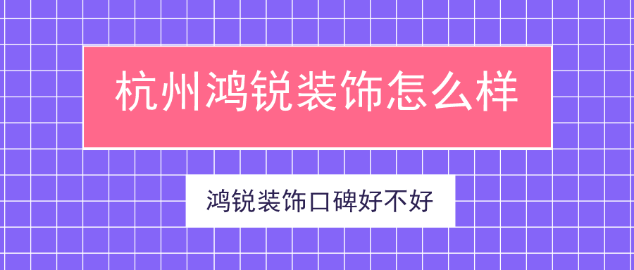 杭州鸿锐装饰怎么样 鸿锐装饰口碑好不好