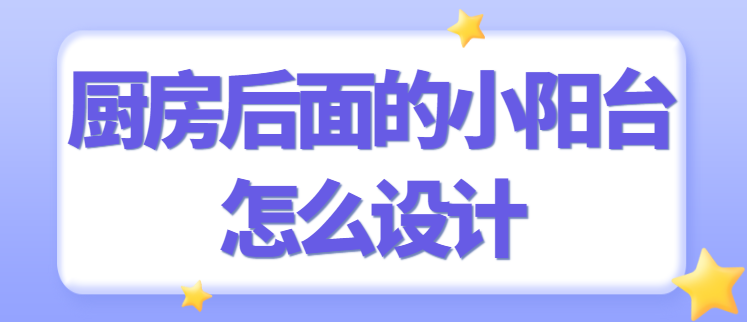 厨房后面的小阳台怎么设计 厨房阳台设计方案