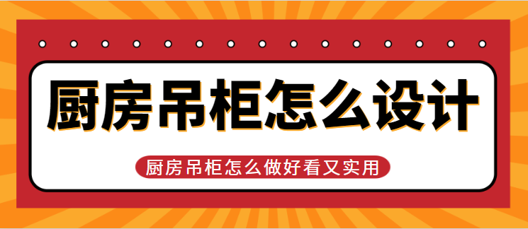 厨房吊柜怎么设计 厨房吊柜怎么做好看又实用