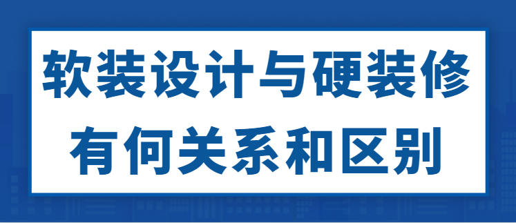 软装设计与硬装修有何关系和区别